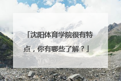 沈阳体育学院很有特点，你有哪些了解？