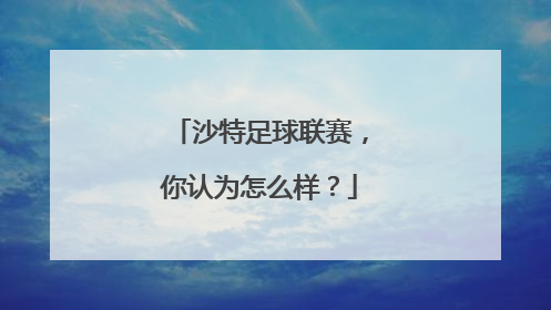 沙特足球联赛，你认为怎么样？