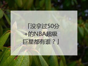 没拿过50分+的NBA超级巨星都有谁？