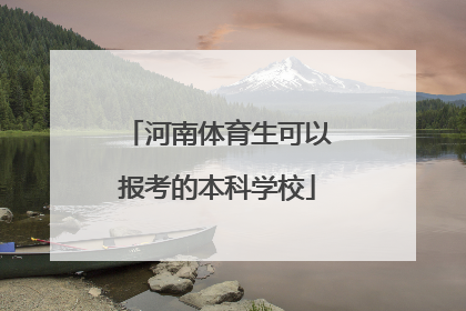 「河南体育生可以报考的本科学校」河南体育生可以报考的本科学校会积极2020年录取分数线