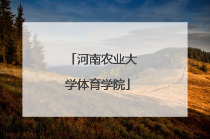 「河南农业大学体育学院」河南农业大学体育学院在哪个校区