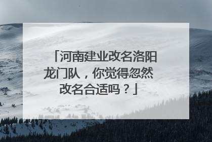 河南建业改名洛阳龙门队，你觉得忽然改名合适吗？