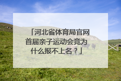 河北省体育局官网首届亲子运动会竞为什么报不上名？