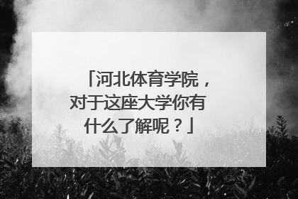 河北体育学院，对于这座大学你有什么了解呢？