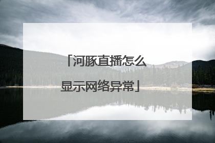 河豚直播怎么显示网络异常