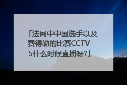 法网中中国选手以及费得勒的比赛CCTV5什么时候直播呀?