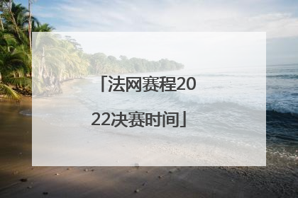 法网赛程2022决赛时间