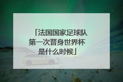 法国国家足球队第一次晋身世界杯是什么时候