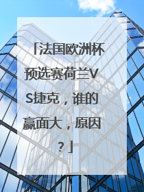 法国欧洲杯预选赛荷兰VS捷克，谁的赢面大，原因？