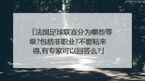 法国足球联赛分为哪些等级?包括非职业?不要粘来得,有专家可以回答么?