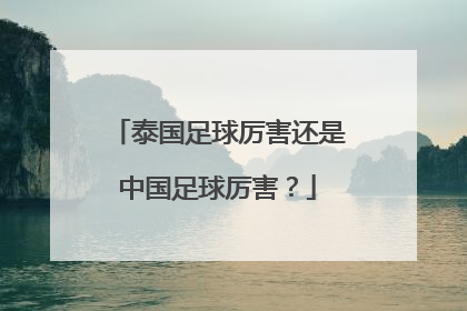 泰国足球厉害还是中国足球厉害？