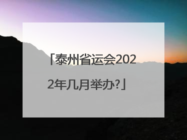 泰州省运会2022年几月举办?