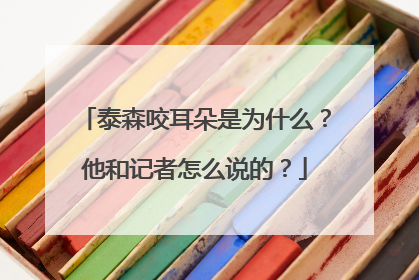 泰森咬耳朵是为什么？他和记者怎么说的？