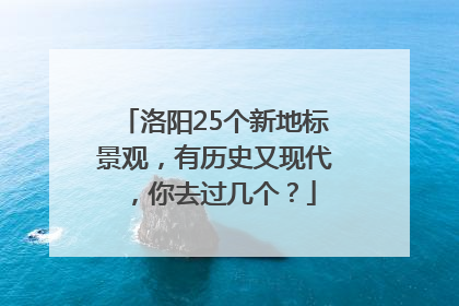 洛阳25个新地标景观，有历史又现代，你去过几个？