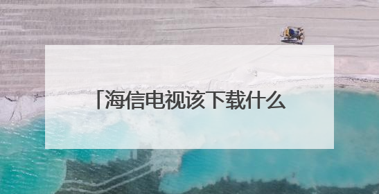 海信电视该下载什么软件看电视直播？