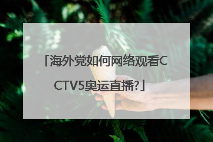 海外党如何网络观看CCTV5奥运直播?