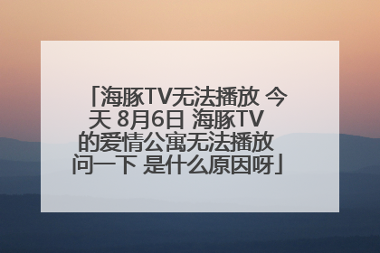 海豚TV无法播放 今天 8月6日 海豚TV 的爱情公寓无法播放 问一下 是什么原因呀