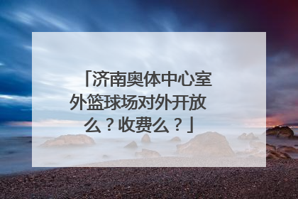 济南奥体中心室外篮球场对外开放么？收费么？