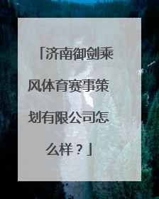 济南御剑乘风体育赛事策划有限公司怎么样？