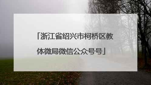 浙江省绍兴市柯桥区教体微局微信公众号号