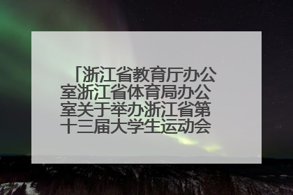 浙江省教育厅办公室浙江省体育局办公室关于举办浙江省第十三届大学生运动会的通知的介绍