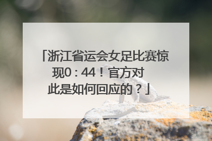 浙江省运会女足比赛惊现0 : 44！官方对此是如何回应的？