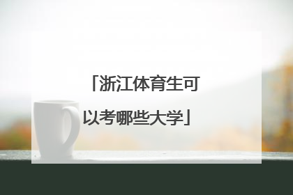 「浙江体育生可以考哪些大学」浙江体育生可以考哪些大学分数线是多少