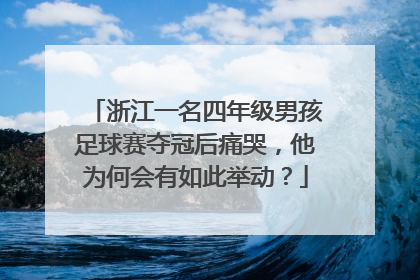 浙江一名四年级男孩足球赛夺冠后痛哭，他为何会有如此举动？