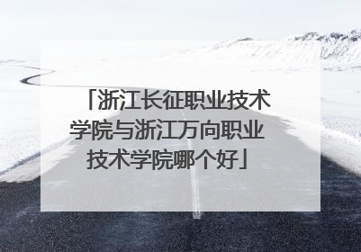 浙江长征职业技术学院与浙江万向职业技术学院哪个好