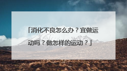 消化不良怎么办？宜做运动吗？做怎样的运动？