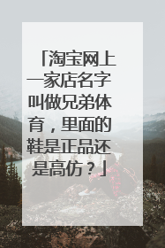 淘宝网上一家店名字叫做兄弟体育，里面的鞋是正品还是高仿？