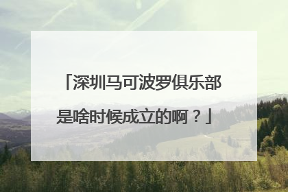 深圳马可波罗俱乐部是啥时候成立的啊？