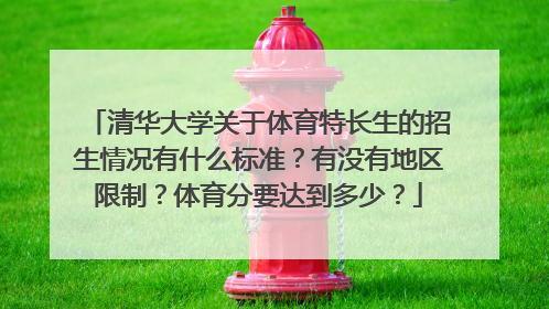 清华大学关于体育特长生的招生情况有什么标准？有没有地区限制？体育分要达到多少？