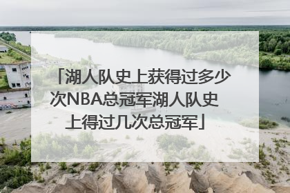 湖人队史上获得过多少次NBA总冠军湖人队史上得过几次总冠军