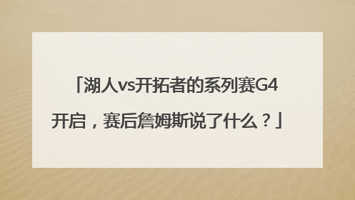 湖人vs开拓者的系列赛G4开启，赛后詹姆斯说了什么？