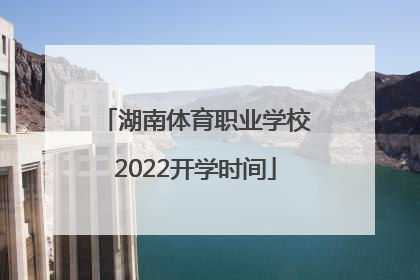 湖南体育职业学校2022开学时间