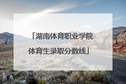 「湖南体育职业学院体育生录取分数线」湖南体育职业学院体育专业分数线是多少