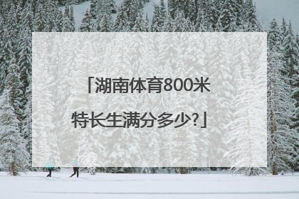 湖南体育800米特长生满分多少?