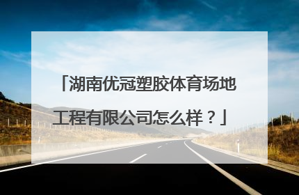 湖南优冠塑胶体育场地工程有限公司怎么样？