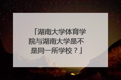 湖南大学体育学院与湖南大学是不是同一所学校？