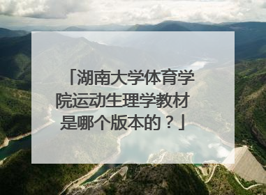 湖南大学体育学院运动生理学教材是哪个版本的？