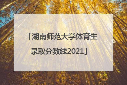 湖南师范大学体育生录取分数线2021