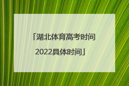 湖北体育高考时间2022具体时间