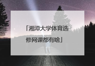 湘潭大学体育选修网课都有啥