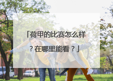 荷甲的比赛怎么样？在哪里能看？