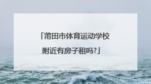 莆田市体育运动学校附近有房子租吗?