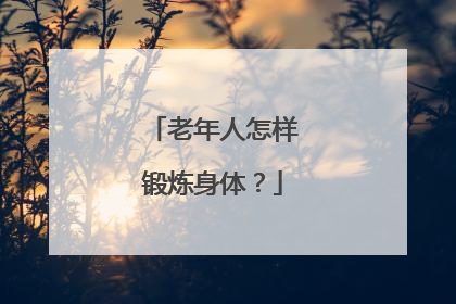 老年人怎样锻炼身体？