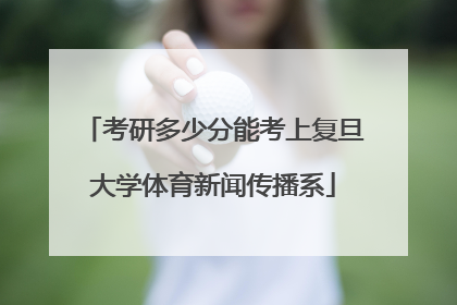 考研多少分能考上复旦大学体育新闻传播系