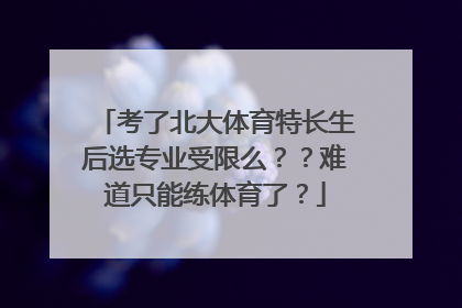 考了北大体育特长生后选专业受限么？？难道只能练体育了？