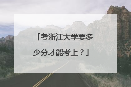 考浙江大学要多少分才能考上？